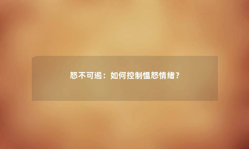 怒不可遏：如何控制愠怒情绪？