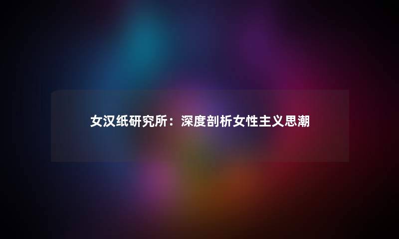 女汉纸研究所：深度剖析女性主义思潮