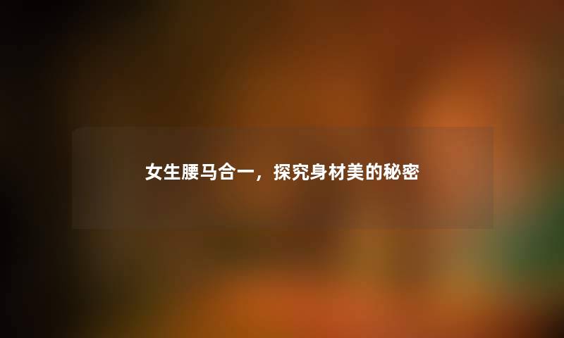 女生腰马合一，探究身材美的秘密