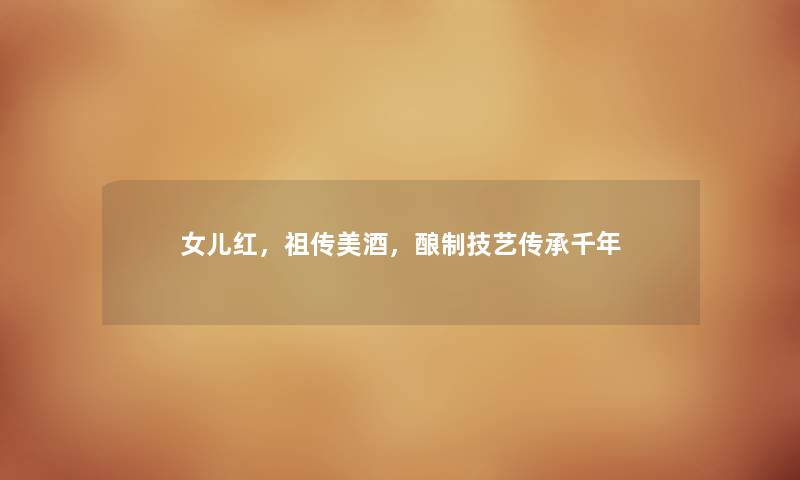 女儿红，祖传美酒，酿制技艺传承千年