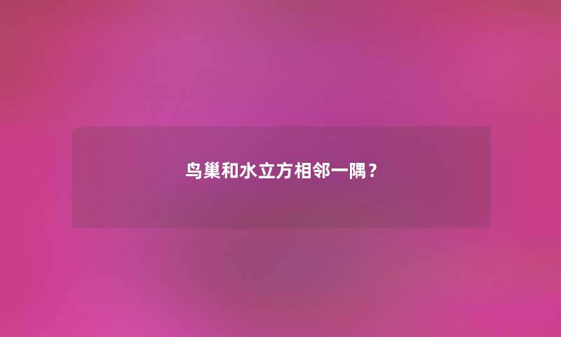 鸟巢和水立方相邻一隅？