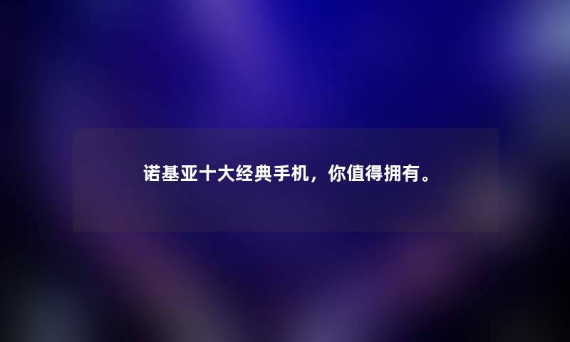 诺基亚一些经典手机，你值得拥有。