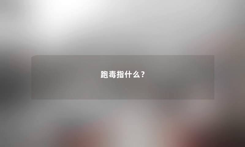 跑毒指什么？