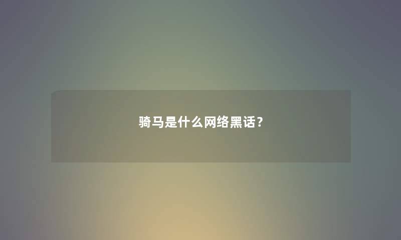 骑马是什么网络黑话？