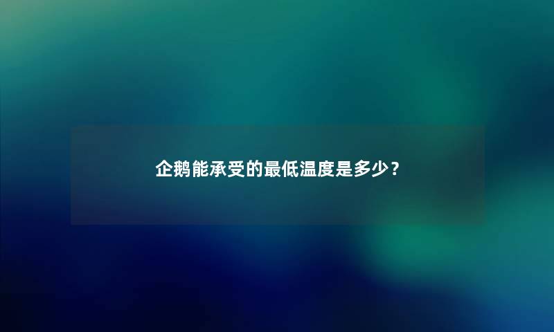 企鹅能承受的低温度是多少？