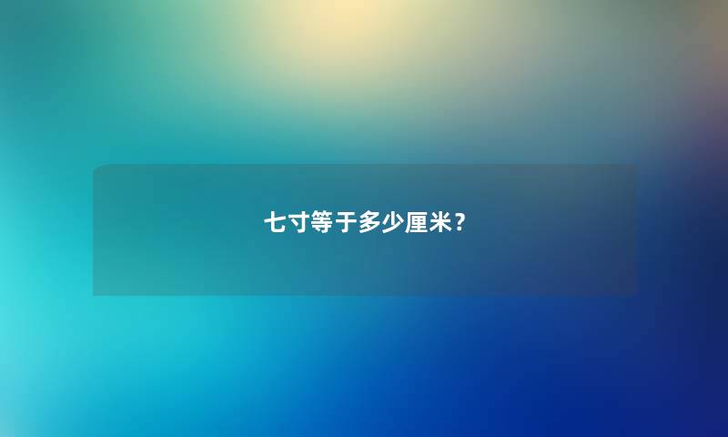 七寸等于多少厘米？