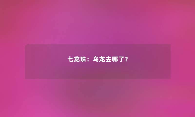 七龙珠：乌龙去哪了？