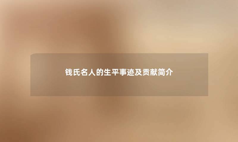 钱氏名人的生平事迹及贡献简介