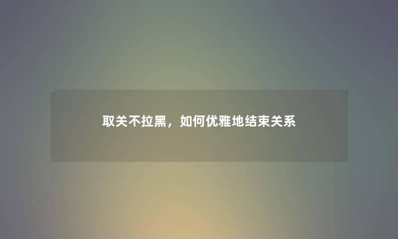 取关不拉黑，如何优雅地结束关系
