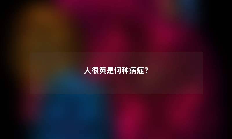 人很黄是何种病症？