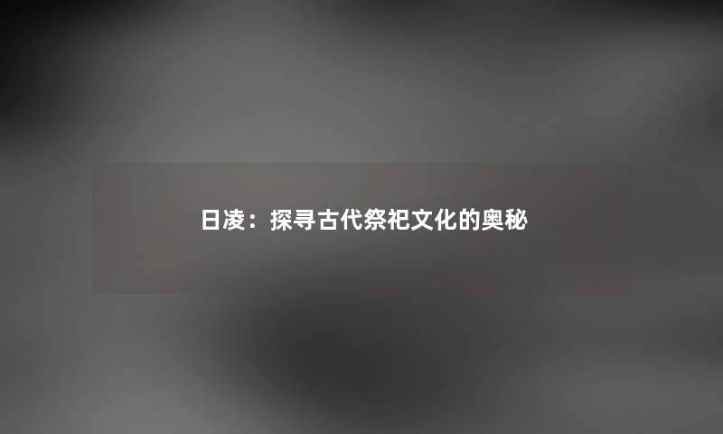 日凌：探寻古代祭祀文化的奥秘