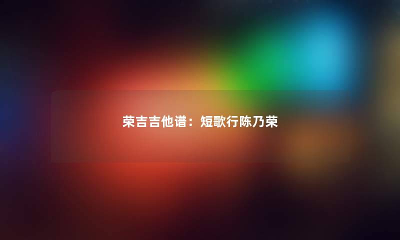 荣吉吉他谱：短歌行陈乃荣