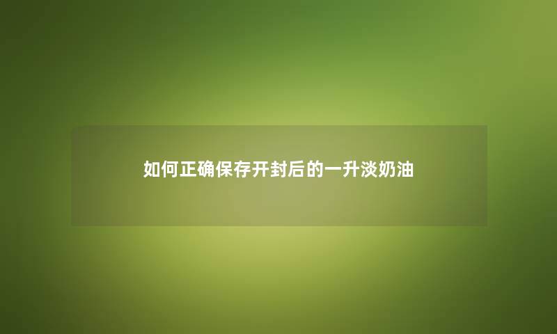 如何正确保存开封后的一升淡奶油