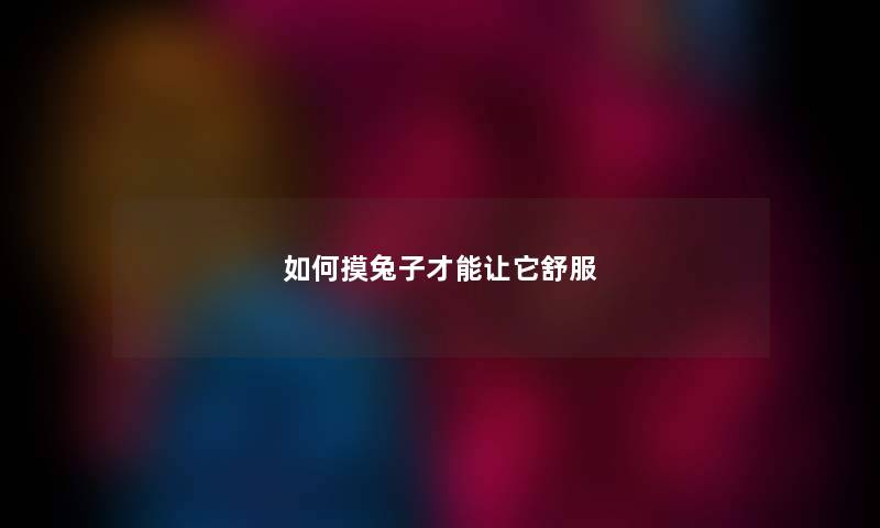 如何摸兔子才能让它舒服