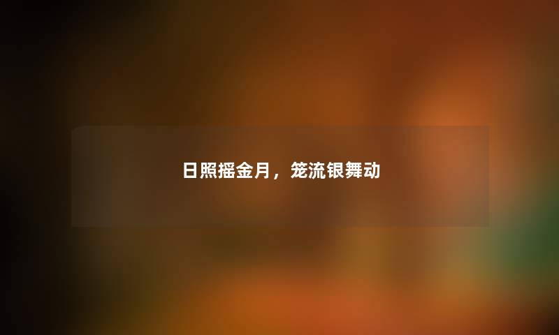 日照摇金月，笼流银舞动
