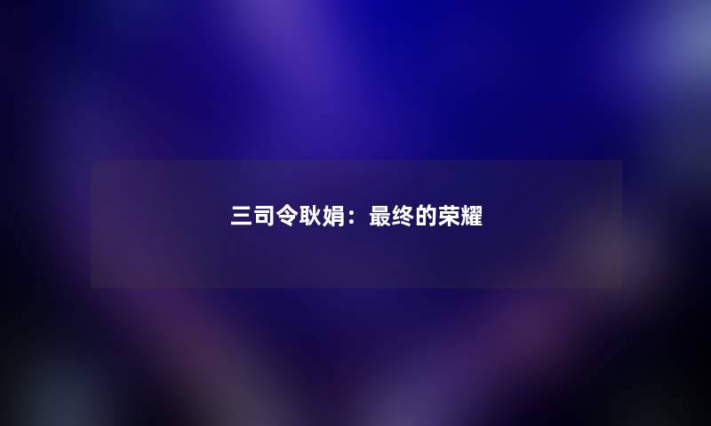 三司令耿娟：终的荣耀