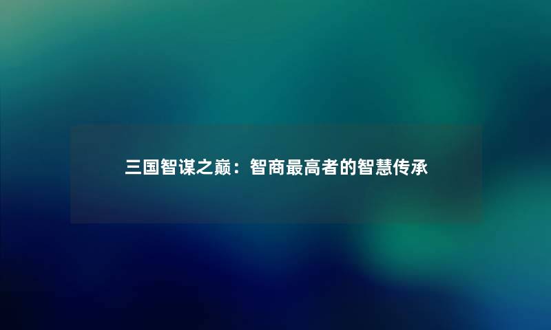 三国智谋之巅：智商高者的智慧传承