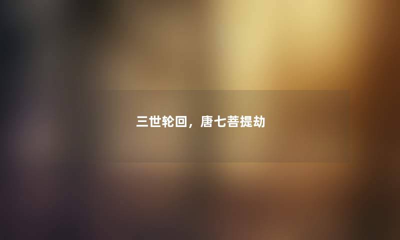 三世轮回，唐七菩提劫