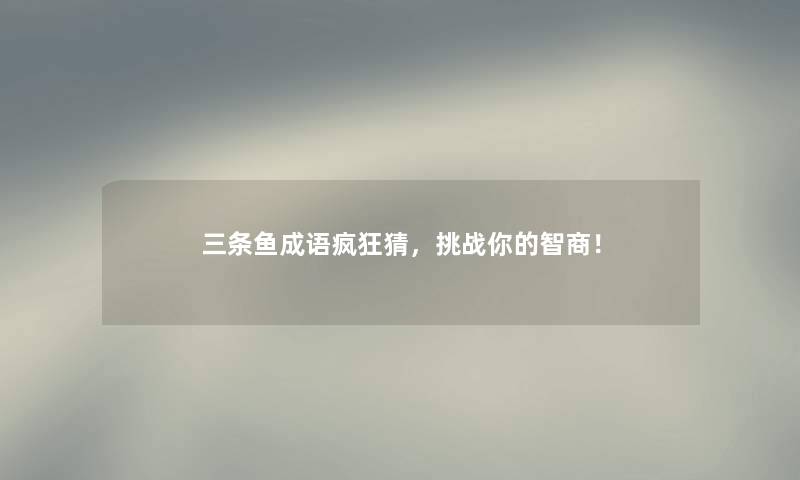 三条鱼成语疯狂猜，挑战你的智商！