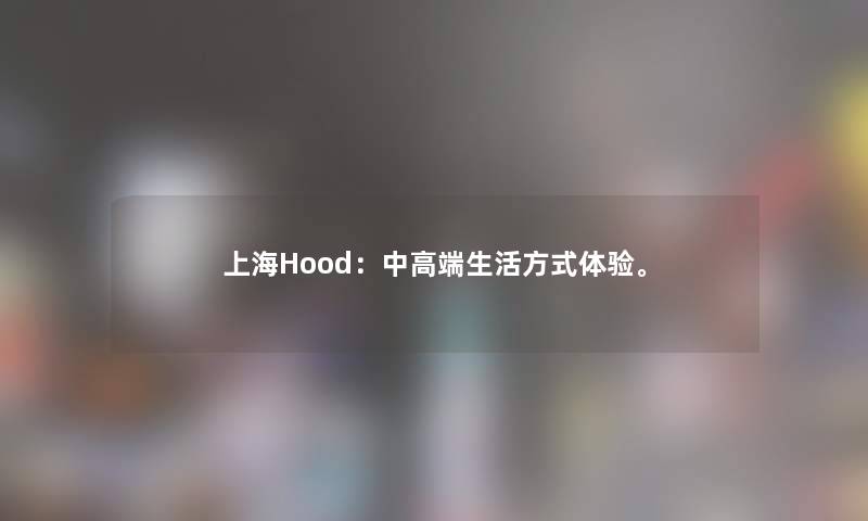 上海Hood：中高端生活方式体验。
