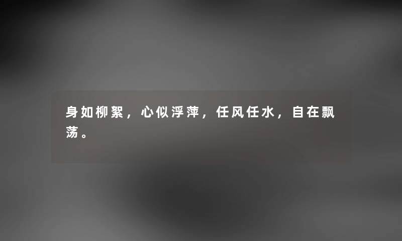 身如柳絮，心似浮萍，任风任水，自在飘荡。