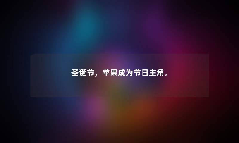 圣诞节，苹果成为节日主角。