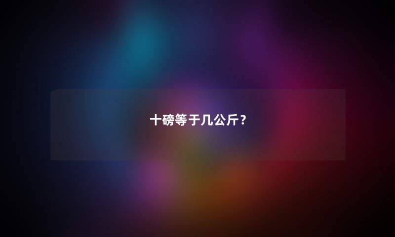 十磅等于几公斤？