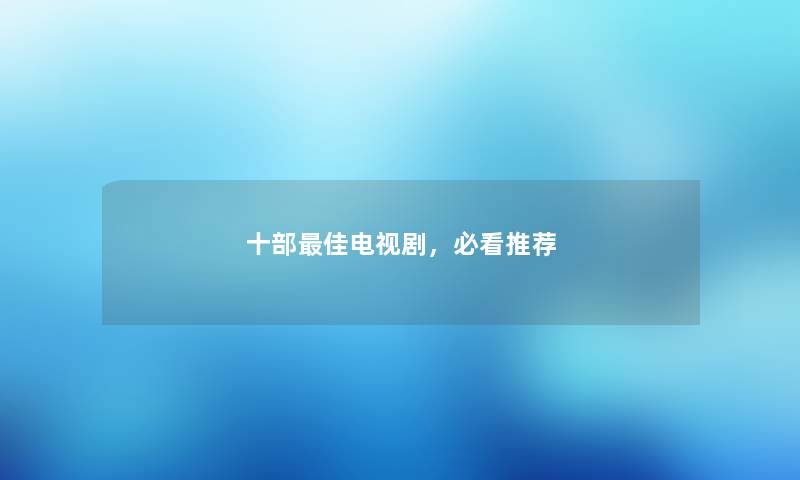 十部理想电视剧，必看推荐