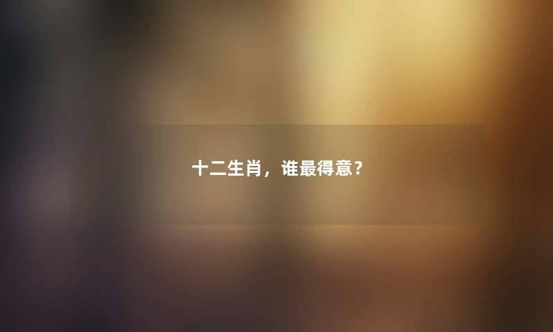 十二生肖，谁得意？