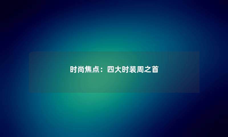 时尚焦点：四大时装周之首