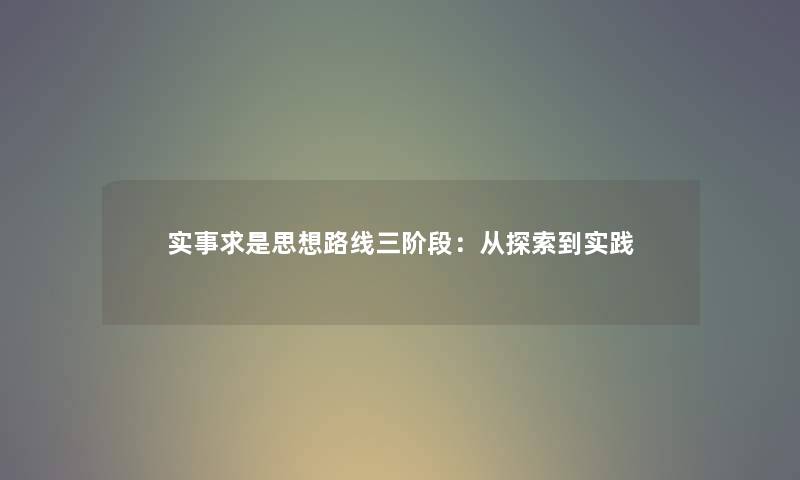 实事求是思想路线三阶段：从探索到实践