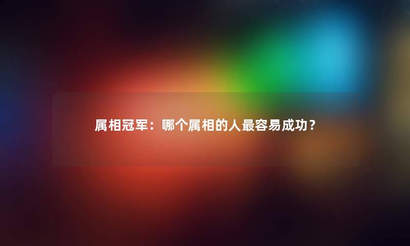 属相冠军：哪个属相的人容易成功？