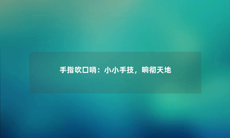 手指吹口哨：小小手技，响彻天地