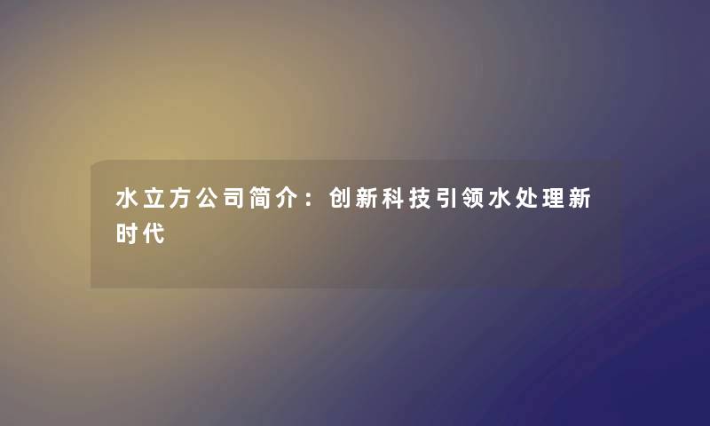 水立方公司简介：创新科技引领水处理新时代