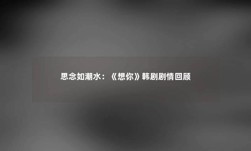 思念如潮水：《想你》韩剧剧情回顾