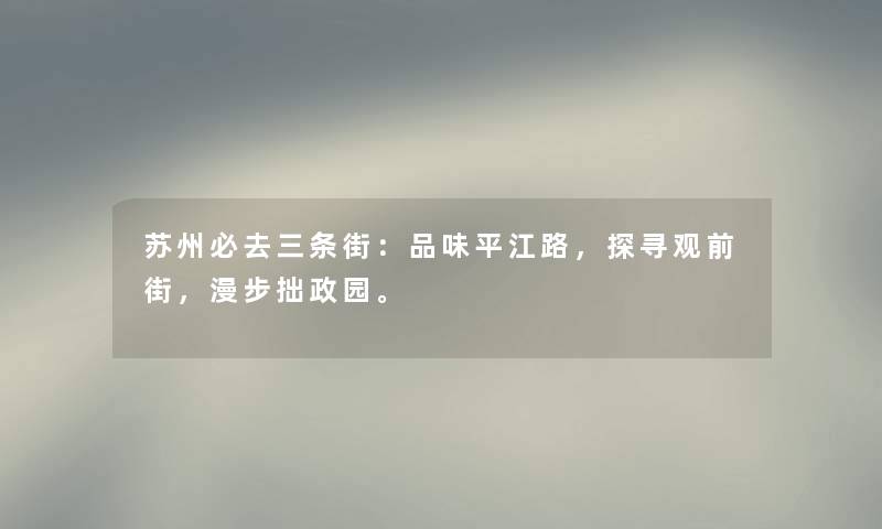 苏州必去三条街：品味平江路，探寻观前街，漫步拙政园。