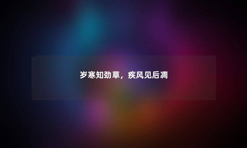 岁寒知劲草，疾风见后凋