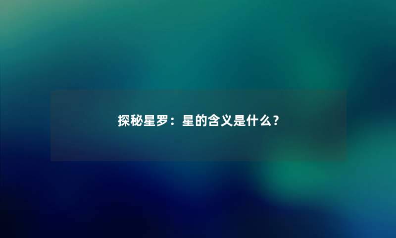 探秘星罗：星的含义是什么？