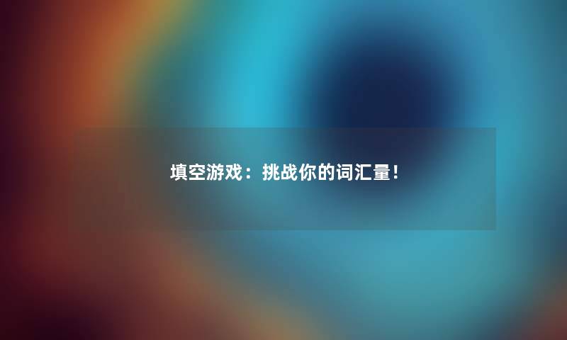 填空游戏：挑战你的词汇量！