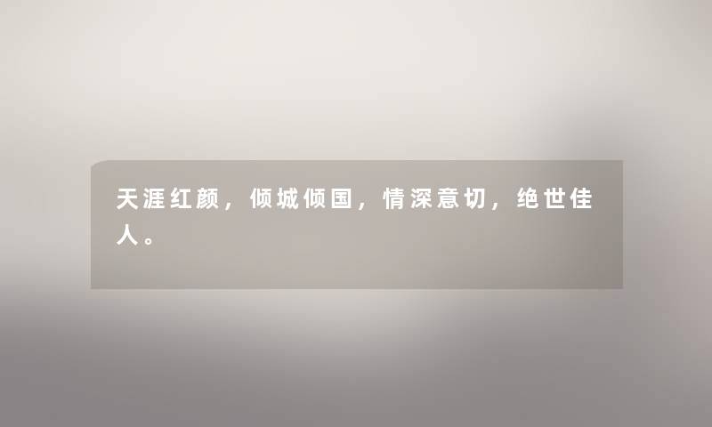天涯红颜，倾城倾国，情深意切，绝世佳人。