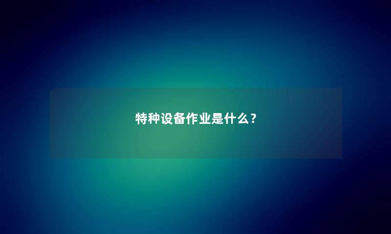 特种设备作业是什么？