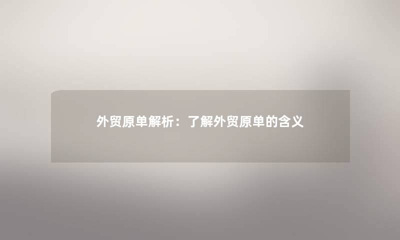 外贸原单解析：了解外贸原单的含义