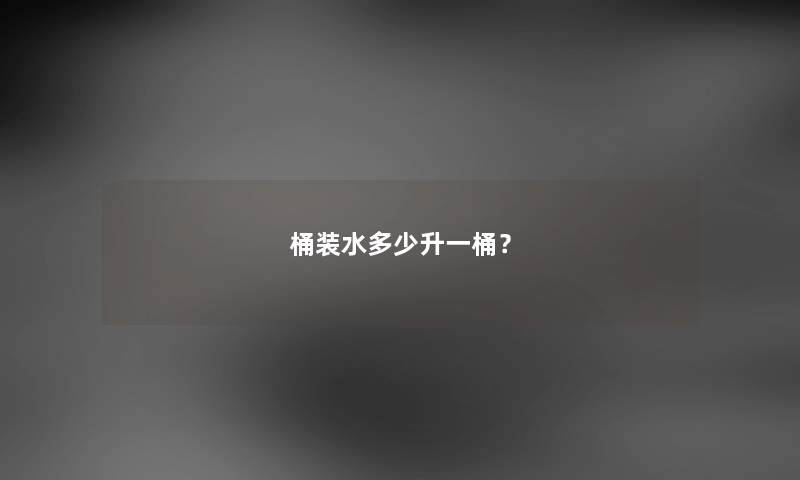 桶装水多少升一桶？