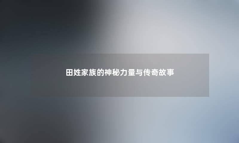 田姓家族的神秘力量与传奇故事