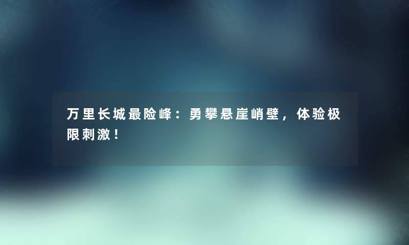 万里长城险峰：勇攀悬崖峭壁，体验极限刺激！