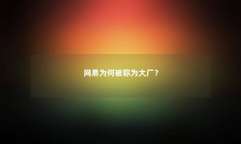 网易为何被称为大厂？