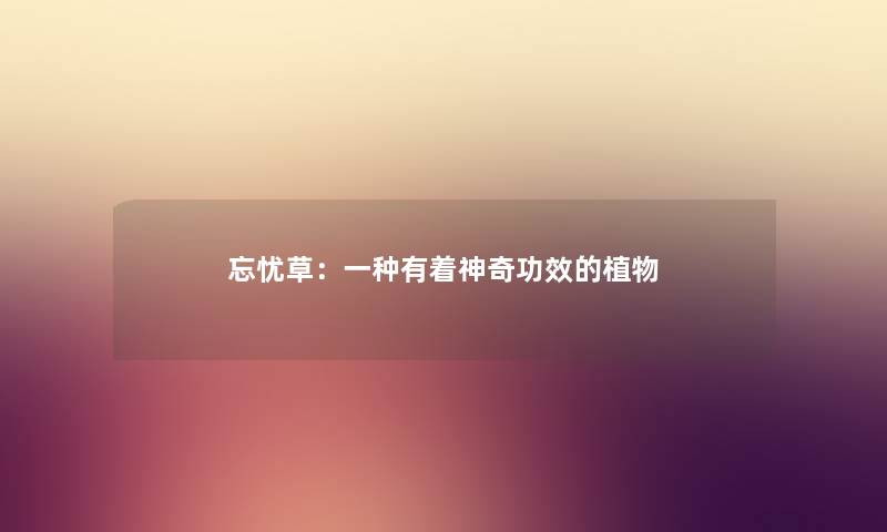 忘忧草：一种有着神奇功效的植物