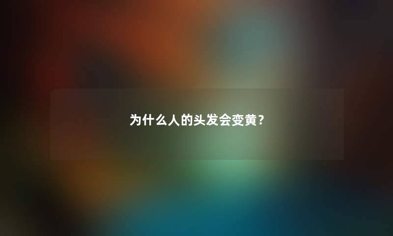为什么人的头发会变黄？
