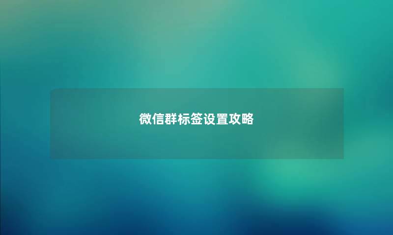 微信群标签设置攻略