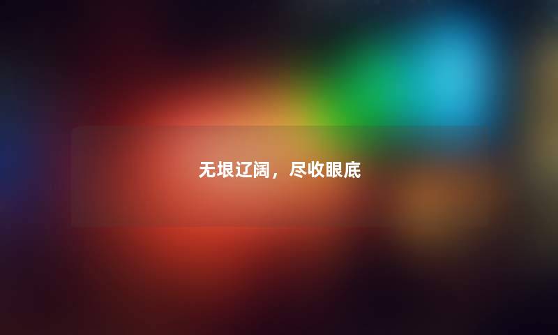 无垠辽阔，尽收眼底